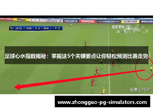 足球心水指数揭秘：掌握这5个关键要点让你轻松预测比赛走势