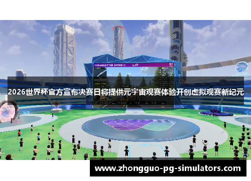 2026世界杯官方宣布决赛日将提供元宇宙观赛体验开创虚拟观赛新纪元 2026世界杯官方宣布决赛日将提供元宇宙观赛体验开创虚拟观赛新纪元