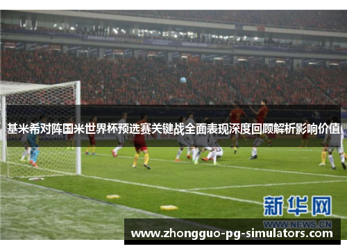 基米希对阵国米世界杯预选赛关键战全面表现深度回顾解析影响价值