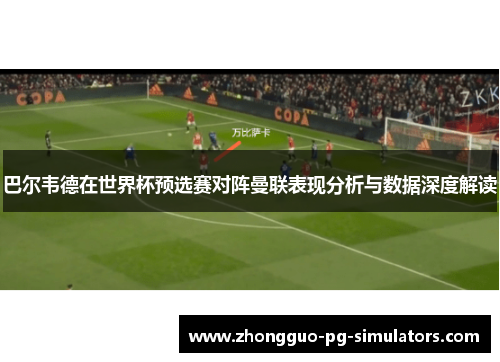 巴尔韦德在世界杯预选赛对阵曼联表现分析与数据深度解读