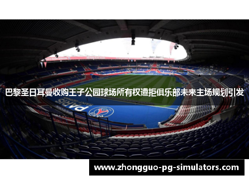 巴黎圣日耳曼收购王子公园球场所有权遭拒俱乐部未来主场规划引发 巴黎圣日耳曼收购王子公园球场所有权遭拒俱乐部未来主场规划引发