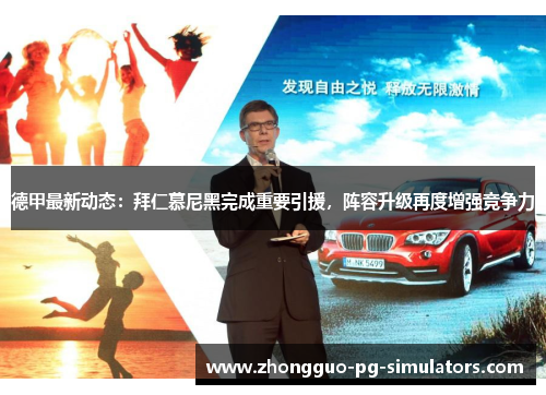 德甲最新动态：拜仁慕尼黑完成重要引援，阵容升级再度增强竞争力