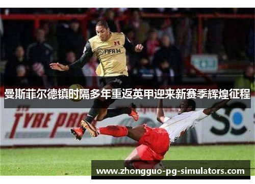 曼斯菲尔德镇时隔多年重返英甲迎来新赛季辉煌征程