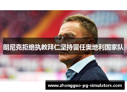 朗尼克拒绝执教拜仁坚持留任奥地利国家队