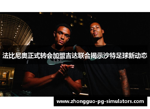 法比尼奥正式转会加盟吉达联合揭示沙特足球新动态