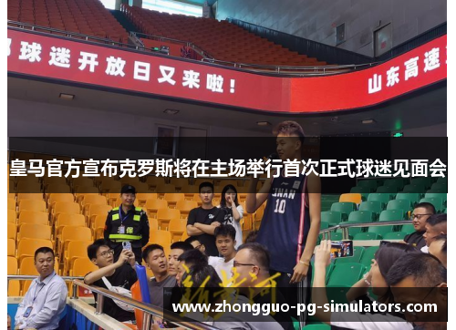 皇马官方宣布克罗斯将在主场举行首次正式球迷见面会