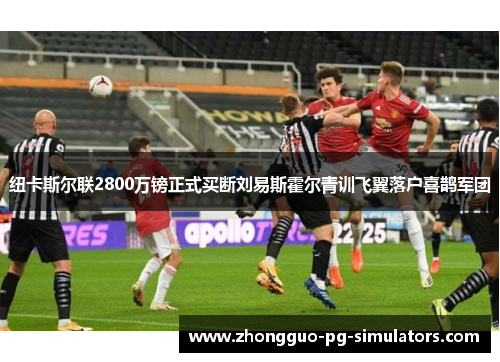 纽卡斯尔联2800万镑正式买断刘易斯霍尔青训飞翼落户喜鹊军团