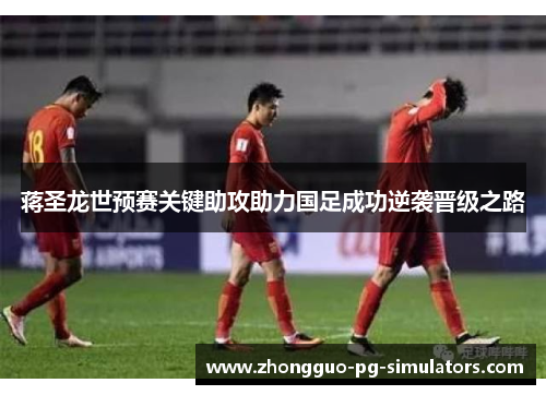 蒋圣龙世预赛关键助攻助力国足成功逆袭晋级之路