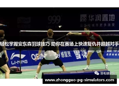 轻松掌握安东森羽球技巧 助你在赛场上快速复仇并超越对手