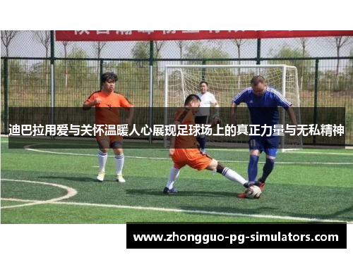 迪巴拉用爱与关怀温暖人心展现足球场上的真正力量与无私精神