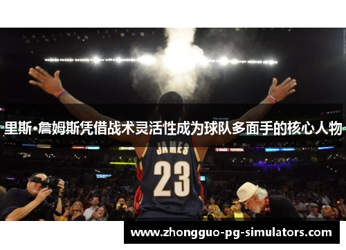 里斯·詹姆斯凭借战术灵活性成为球队多面手的核心人物