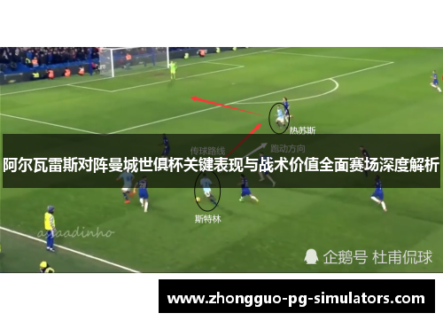 阿尔瓦雷斯对阵曼城世俱杯关键表现与战术价值全面赛场深度解析