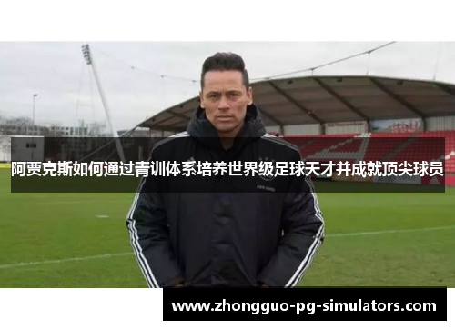 阿贾克斯如何通过青训体系培养世界级足球天才并成就顶尖球员