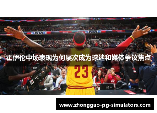 霍伊伦中场表现为何屡次成为球迷和媒体争议焦点