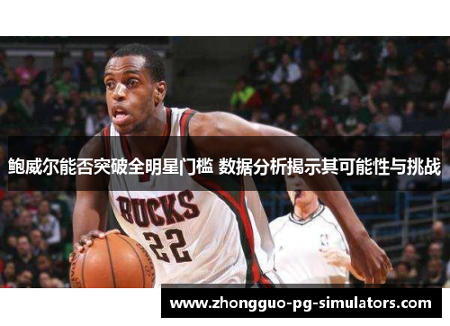 鲍威尔能否突破全明星门槛 数据分析揭示其可能性与挑战