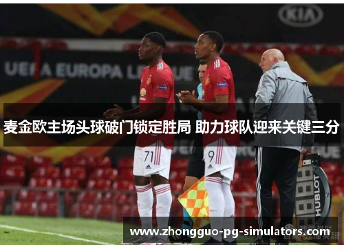 麦金欧主场头球破门锁定胜局 助力球队迎来关键三分