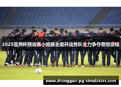 2025亚洲杯预选赛小组赛全面开战各队全力争夺晋级资格