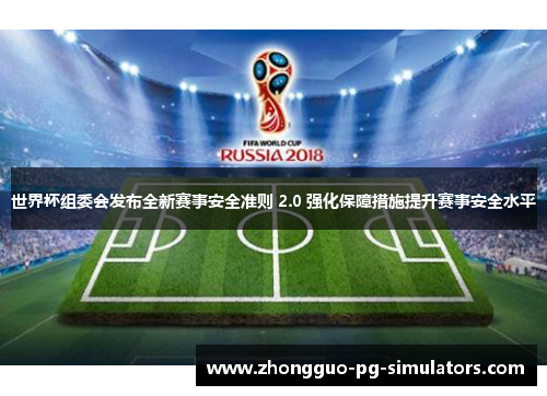 世界杯组委会发布全新赛事安全准则 2.0 强化保障措施提升赛事安全水平 世界杯组委会发布全新赛事安全准则 2.0 强化保障措施提升赛事安全水平