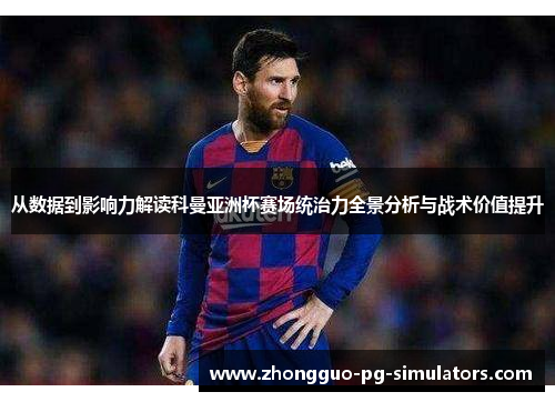 从数据到影响力解读科曼亚洲杯赛场统治力全景分析与战术价值提升 从数据到影响力解读科曼亚洲杯赛场统治力全景分析与战术价值提升