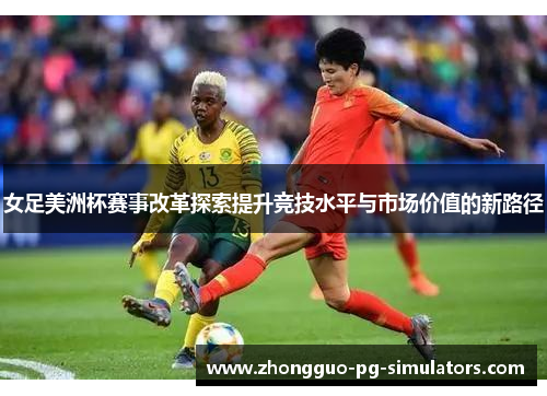 女足美洲杯赛事改革探索提升竞技水平与市场价值的新路径