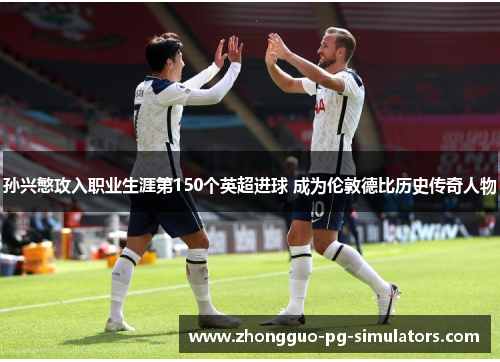 孙兴慜攻入职业生涯第150个英超进球 成为伦敦德比历史传奇人物