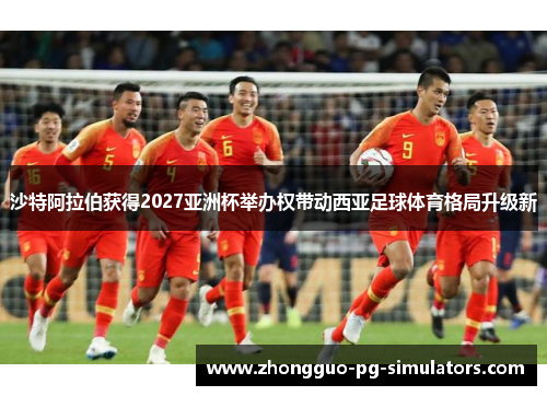 沙特阿拉伯获得2027亚洲杯举办权带动西亚足球体育格局升级新 沙特阿拉伯获得2027亚洲杯举办权带动西亚足球体育格局升级新