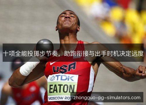 十项全能投掷步节奏,助跑衔接与出手时机决定远度 十项全能投掷步节奏,助跑衔接与出手时机决定远度