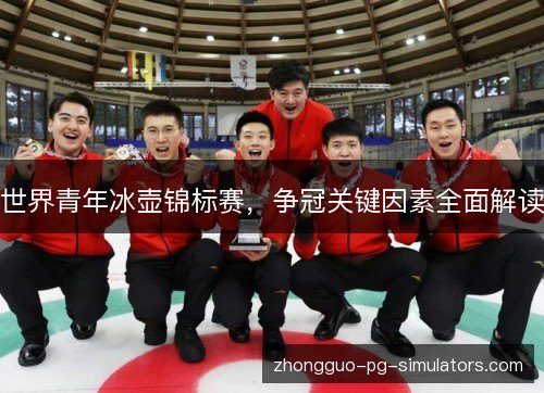 世界青年冰壶锦标赛,争冠关键因素全面解读 世界青年冰壶锦标赛,争冠关键因素全面解读
