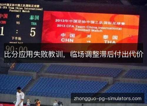 比分应用失败教训,临场调整滞后付出代价 比分应用失败教训,临场调整滞后付出代价